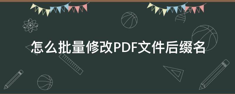 怎么批量修改PDF文件后缀名 如何批量修改pdf文件的名字