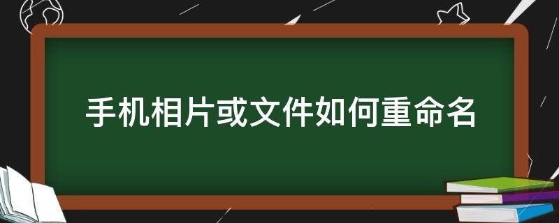 手机相片或文件如何重命名（手机照片文件怎么重命名）