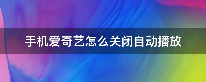 手机爱奇艺怎么关闭自动播放（手机爱奇艺怎么取消自动播放）