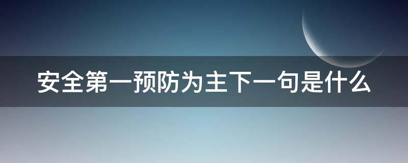 安全第一预防为主下一句是什么（“安全第一,预防为主”）