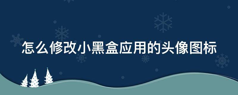 怎么修改小黑盒应用的头像图标 小黑盒头像怎么换