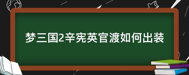 梦三国2辛宪英官渡如何出装（梦三国2梦辛宪英出装）