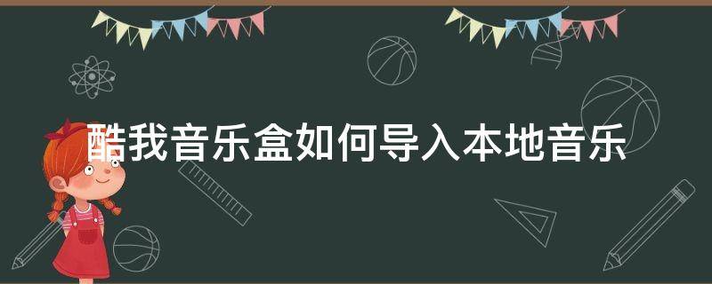 酷我音乐盒如何导入本地音乐（酷我音乐盒怎么下载到手机）