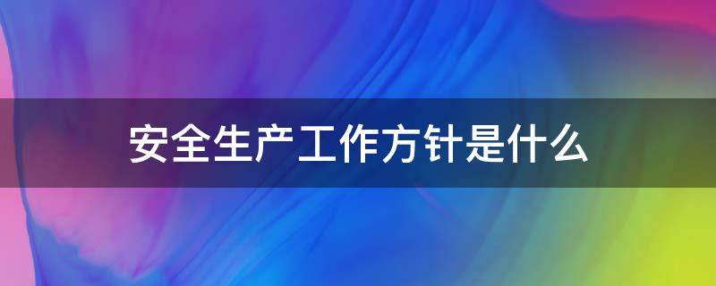 安全生产工作方针是什么 安全生产法安全生产工作方针是什么