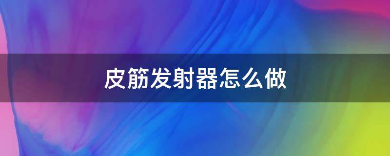 皮筋发射器怎么做 皮筋发射器怎么做简单