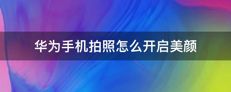 华为手机拍照怎么开启美颜 华为相机怎么开启美颜