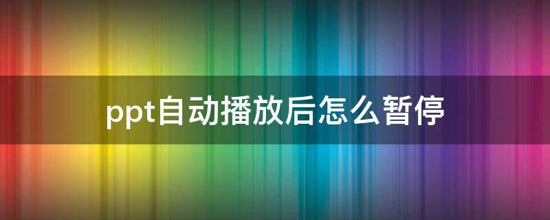 ppt自动播放后怎么暂停 自动播放的ppt怎么暂停
