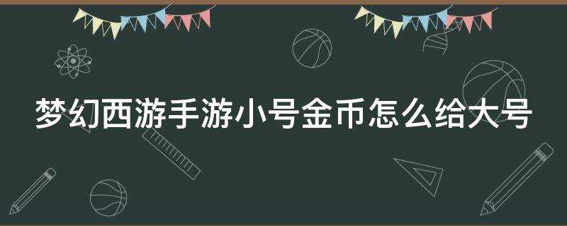 梦幻西游手游小号金币怎么给大号（梦幻西游手游小号金币怎么给大号买）