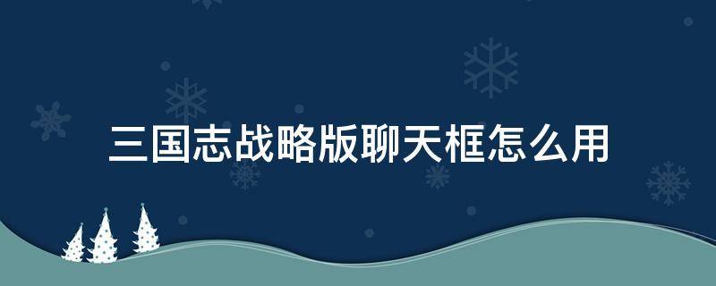 三国志战略版聊天框怎么用 三国志战略版聊天表情包下载