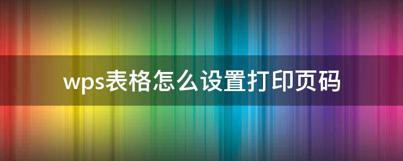 wps表格怎么设置打印页码 wps文档怎么设置打印页码