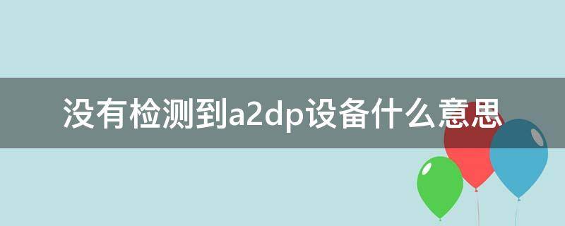 没有检测到a2dp设备什么意思（没有检测到a2dp设备请检查相关设备连接）