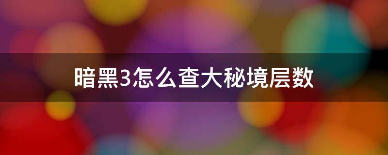 暗黑3怎么查大秘境层数（暗黑3大秘境等级和层数）