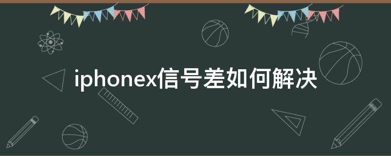 iphonex信号差如何解决 iPhonex手机信号差