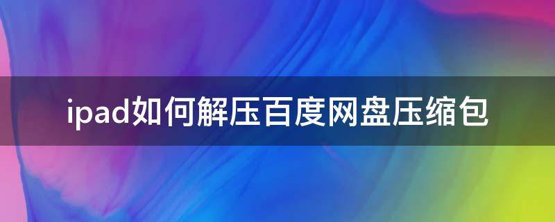 ipad如何解压百度网盘压缩包 ipad百度网盘怎么解压缩包