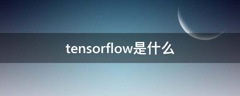 tensorflow是什么（TensorFlow是什么语言写的）
