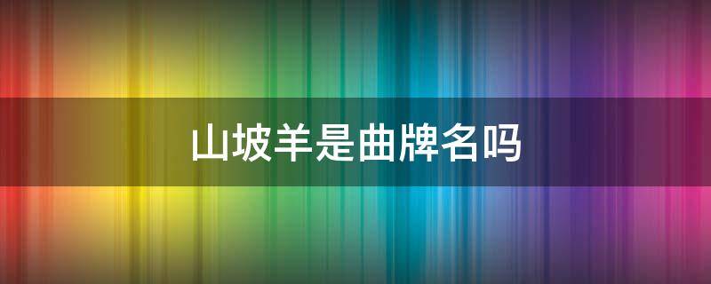 山坡羊是曲牌名吗 山坡羊词牌名字数