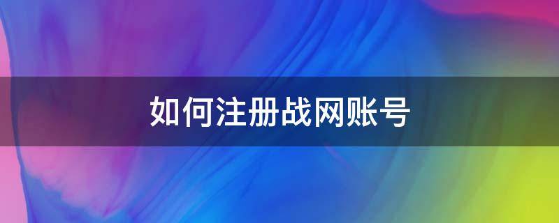 如何注册战网账号（手机注册战网账号）