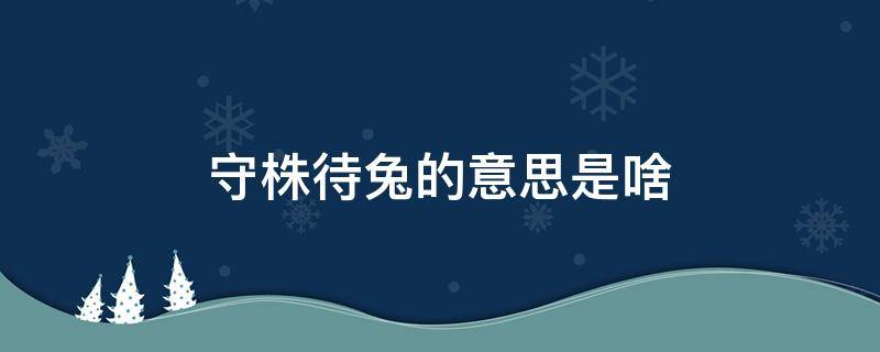 守株待兔的意思是啥 守株待兔是什么意思是什么