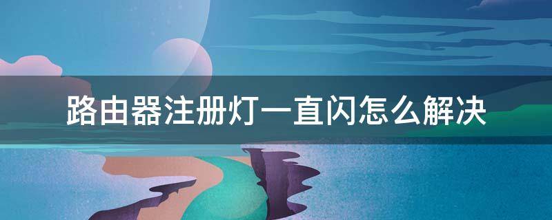 路由器注册灯一直闪怎么解决 路由器 注册灯一直闪