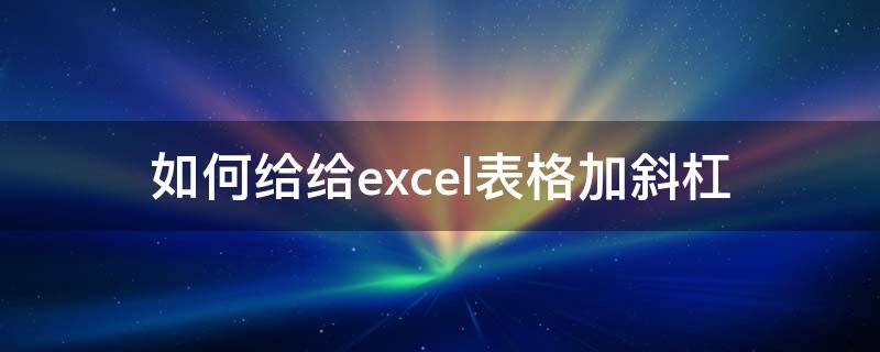 如何给给excel表格加斜杠 Excel表格里怎么加斜杠