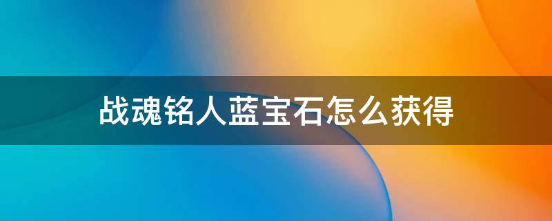 战魂铭人蓝宝石怎么获得 战魂铭人蓝色宝石