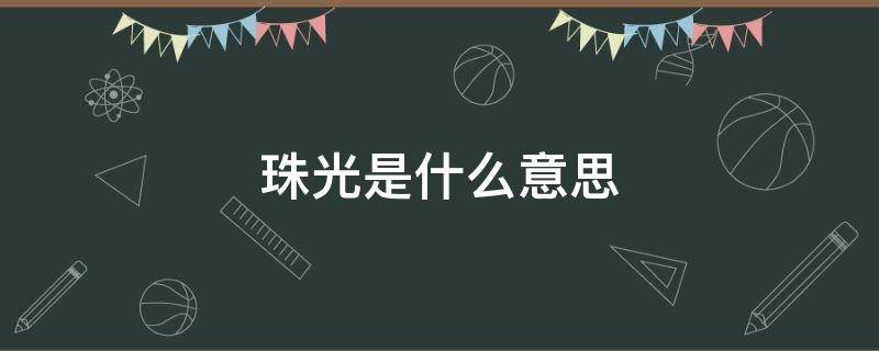 珠光是什么意思（珠光宝气是什么意思）