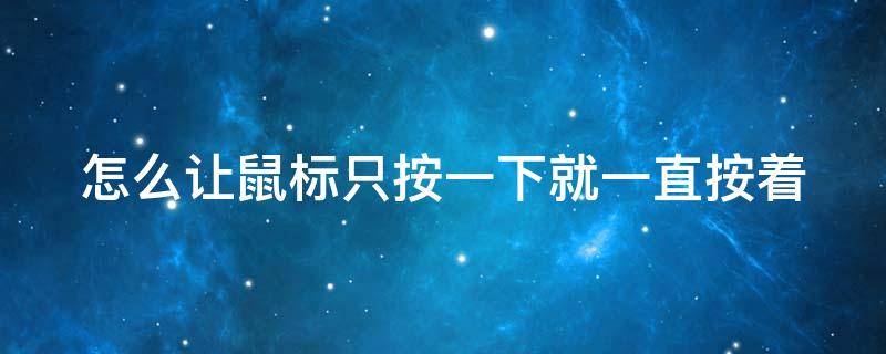 怎么让鼠标只按一下就一直按着 怎么让鼠标只按一下就一直按着呢