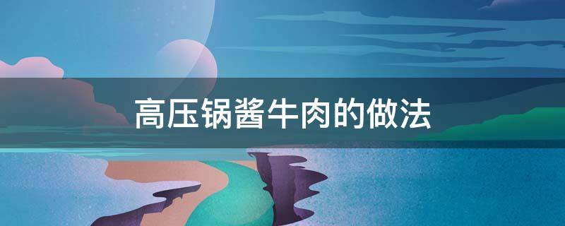 高压锅酱牛肉的做法 高压锅酱牛肉的做法最正宗的做法