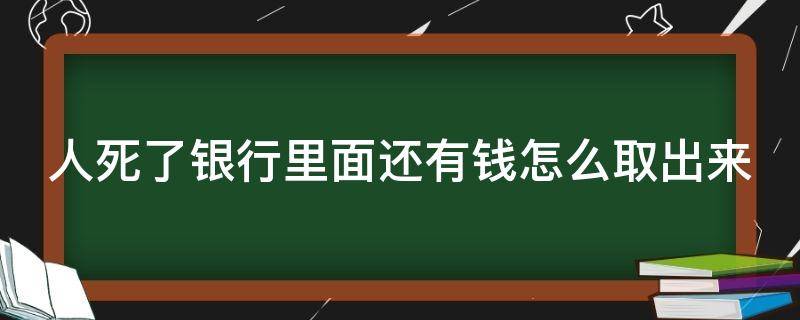 人死了银行里面还有钱怎么取出来（人死了银行里面的钱归谁）