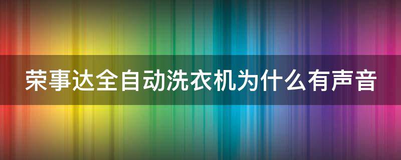 荣事达全自动洗衣机为什么有声音 荣事达全自动洗衣机为什么有声音呢