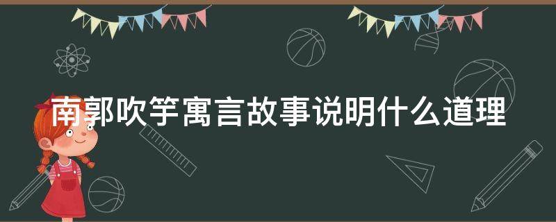 南郭吹竽寓言故事说明什么道理（南郭吹竽寓言故事的寓意是）