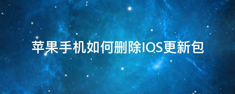 苹果手机如何删除IOS更新包（苹果手机如何删除ios更新安装包）