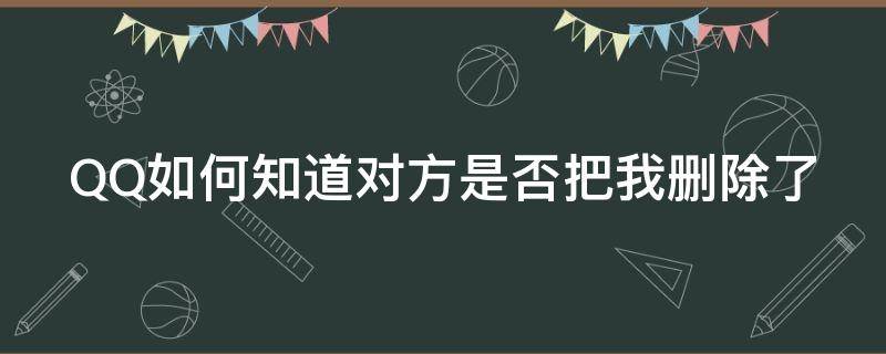 QQ如何知道对方是否把我删除了 qq如何知道对方是否把我删除了?-芝士回答