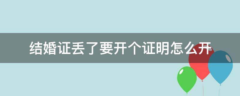 结婚证丢了要开个证明怎么开 结婚证丢失怎么开证明信