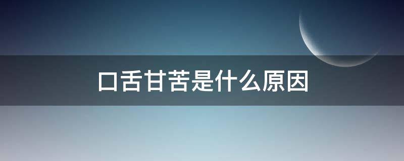 口舌甘苦是什么原因（口舌很苦什么原因）