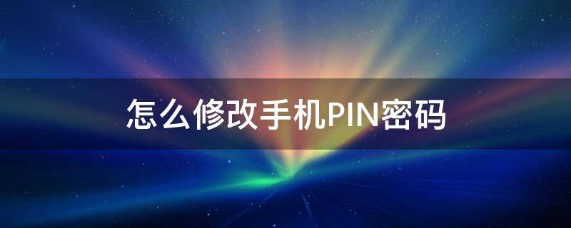 怎么修改手机PIN密码（手机卡pin密码修改）