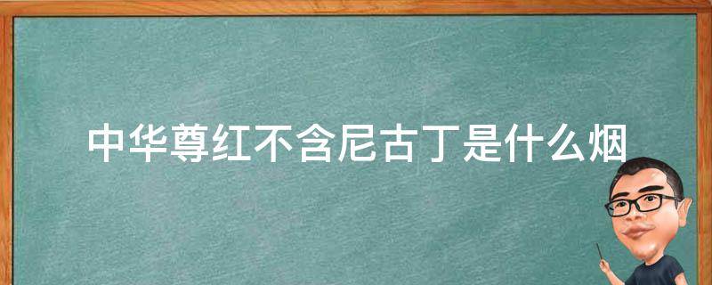 中华尊红不含尼古丁是什么烟 中华尊红不含尼古丁多少钱