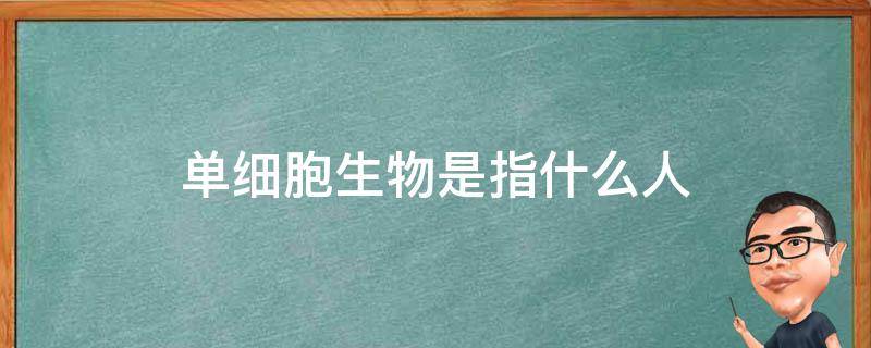 单细胞生物是指什么人 人是单细胞生物还是多细胞生物