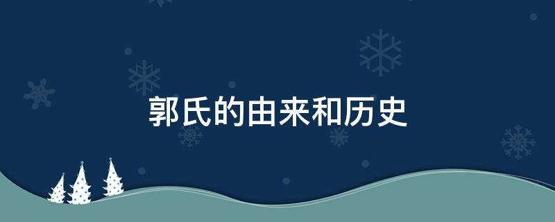 郭氏的由来和历史 郭氏的由来和历史手抄报