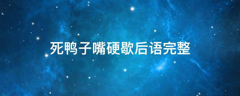 死鸭子嘴硬歇后语完整 死鸭子嘴硬 歇后语