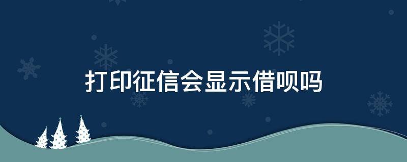 打印征信会显示借呗吗 打印征信会显示借呗借款