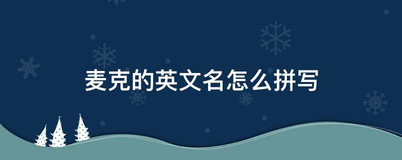 麦克的英文名怎么拼写 麦克斯英文名怎么写