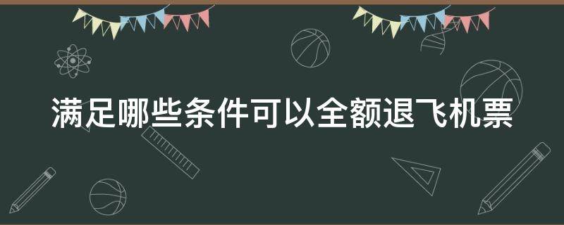 满足哪些条件可以全额退飞机票（有没有什么办法全额退机票）