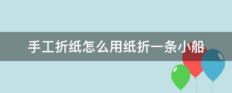 手工折纸怎么用纸折一条小船 怎样用纸折一只小船