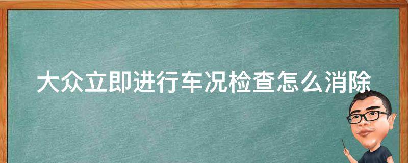 大众立即进行车况检查怎么消除 大众立即进行车况检查怎么消除啊