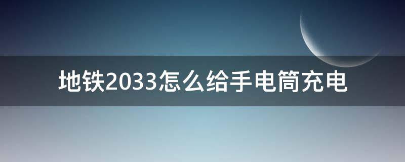 地铁2033怎么给手电筒充电（地铁2033怎么用充电器）