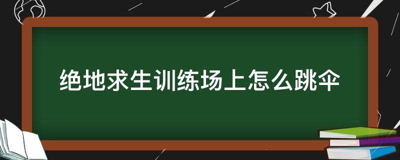 绝地求生训练场上怎么跳伞（绝地求生跳伞技巧怎么快速落地）