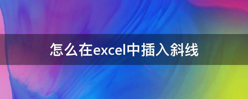 怎么在excel中插入斜线（怎么在excel里插斜线）