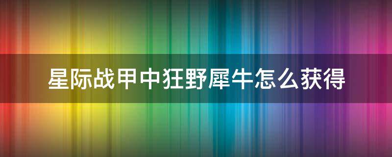 星际战甲中狂野犀牛怎么获得 星际战甲狂野犀牛怎么领