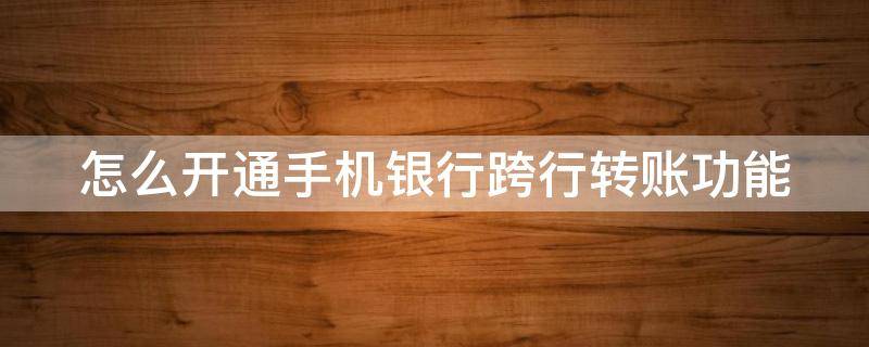 怎么开通手机银行跨行转账功能 手机银行如何开通跨行转账